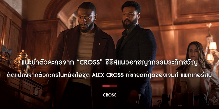 แนะนำตัวละครจาก “CROSS” ซีรีส์แนวอาชญากรรมระทึกขวัญ ดัดแปลงจากตัวละครในหนังสือชุด Alex Cross ที่ขายดีที่สุดของเจมส์ แพทเทอร์สัน